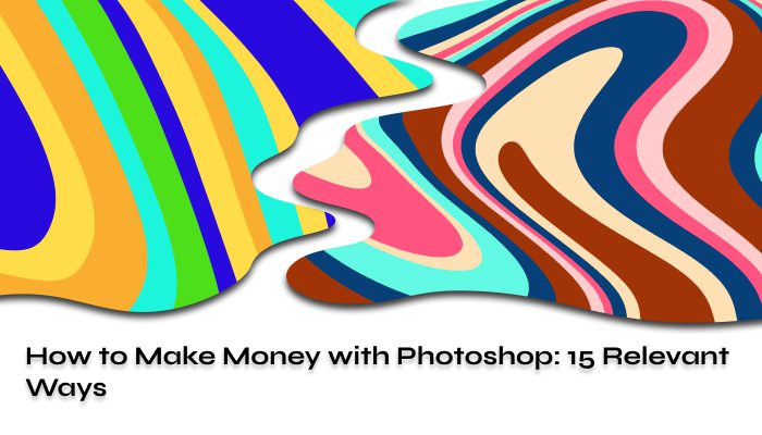 How to Make Money with Photoshop 15 Relevant Ways
