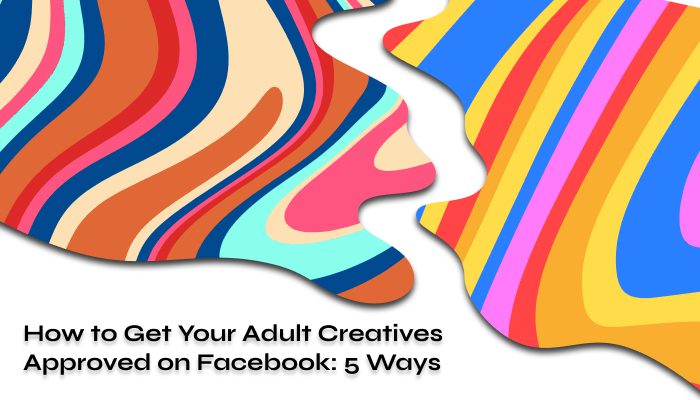 How to Get Your Adult Creatives Approved on Facebook 5 Ways How to Get Your Adult Creatives Approved on Facebook 5 Ways