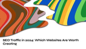 SEO Traffic in 2024 Which Websites Are Worth Creating
