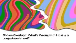 Choice Overload Whats Wrong with Having a Large Assortment_