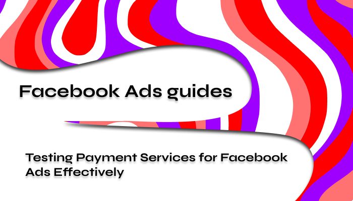 Testing Payment Services for Facebook Ads Effectively