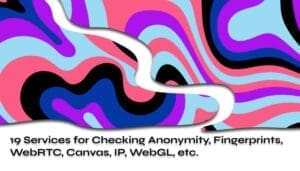 19 Services for Checking Anonymity Fingerprints WebRTC Canvas IP WebGL etc