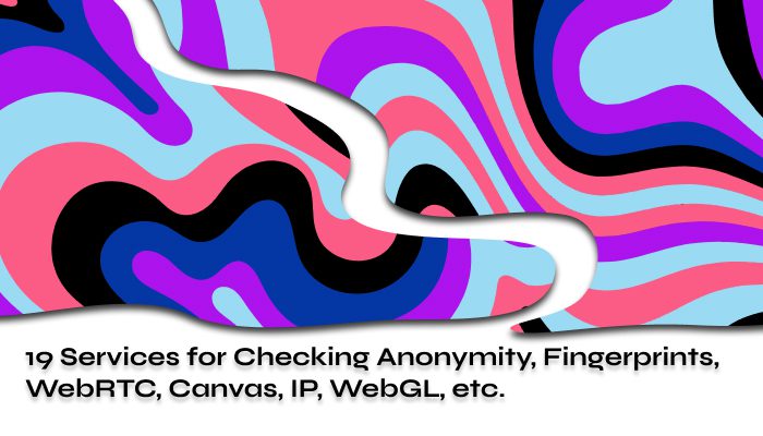 19 Services for Checking Anonymity Fingerprints WebRTC Canvas IP WebGL etc