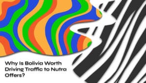 Why Is Bolivia Worth Driving Traffic to Nutra Offers_