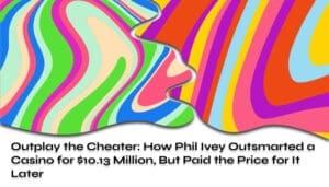 Outplay the Cheater How Phil Ivey Outsmarted a Casino for $1013 Million But Paid the Price for It Later