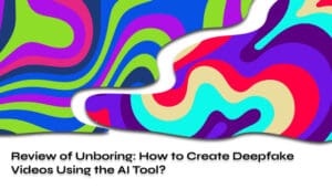 Review of Unboring How to Create Deepfake Videos Using the AI Tool_