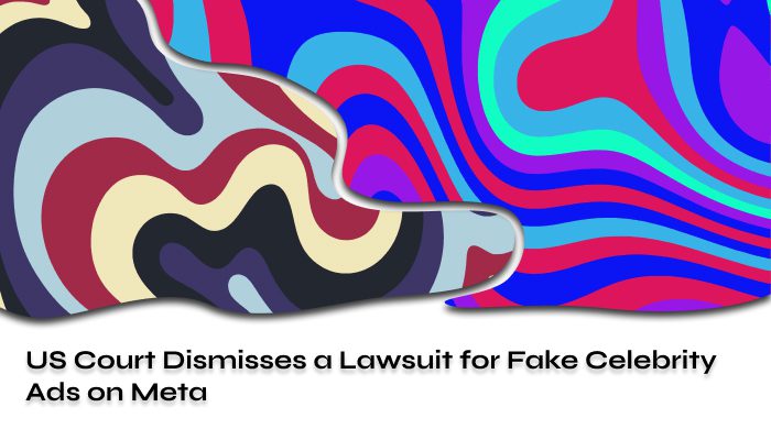 US Court Dismisses a Lawsuit for Fake Celebrity Ads on Meta