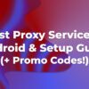 8 Best Proxy Services for Android and Setup Guide (plus Promo Codes)