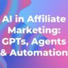 AI in Affiliate Marketing GPTs, Agents Automation
